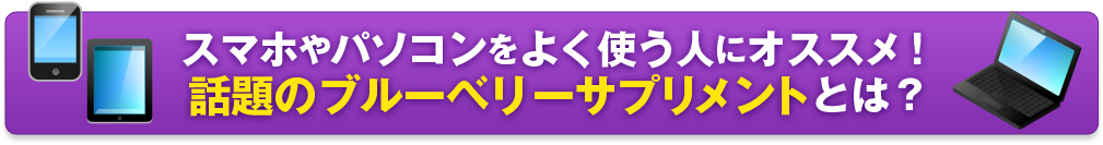 スマホやパソコンをよく使う人にオススメ！話題のブルーベリーサプリメントとは？